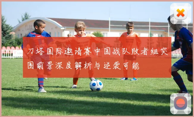 刀塔国际邀请赛中国战队败者组突围前景深度解析与逆袭可能