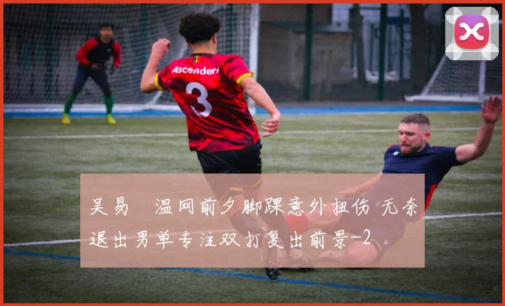 吴易昺温网前夕脚踝意外扭伤 无奈退出男单专注双打复出前景