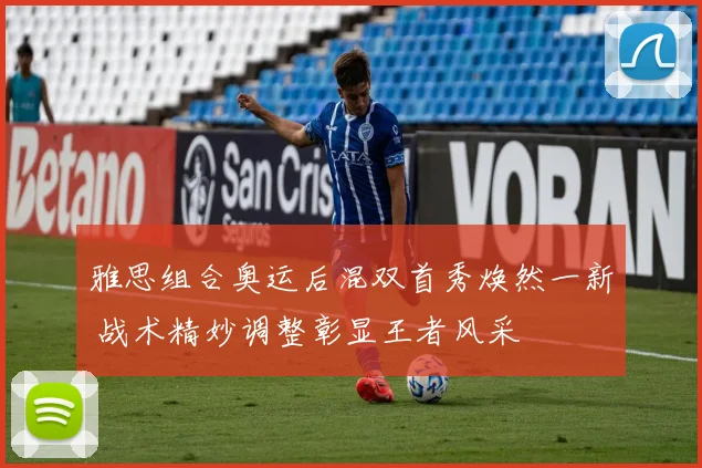 雅思组合奥运后混双首秀焕然一新 战术精妙调整彰显王者风采