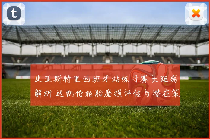 皮亚斯特里西班牙站练习赛长距离解析 迈凯伦轮胎磨损评估与潜在策略影响