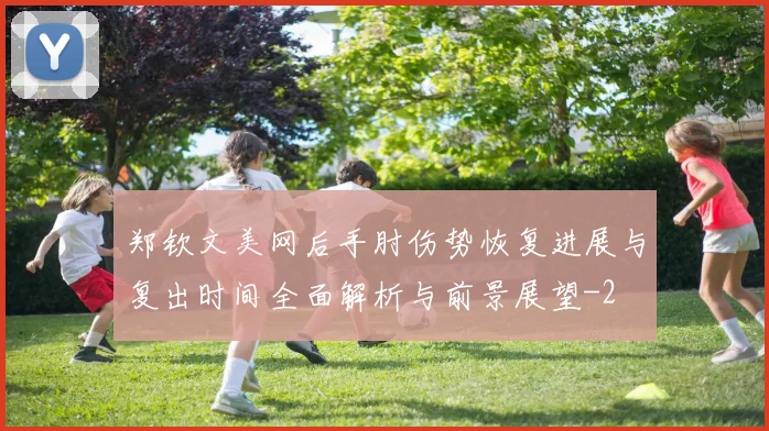 郑钦文美网后手肘伤势恢复进展与复出时间全面解析与前景展望