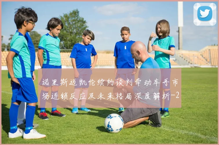 诺里斯迈凯伦续约谈判牵动车手市场连锁反应及未来格局深度解析