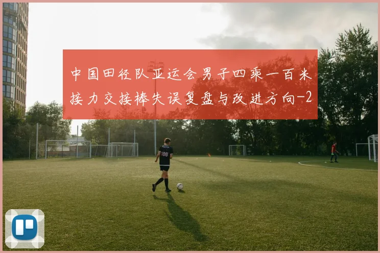 中国田径队亚运会男子四乘一百米接力交接棒失误复盘与改进方向