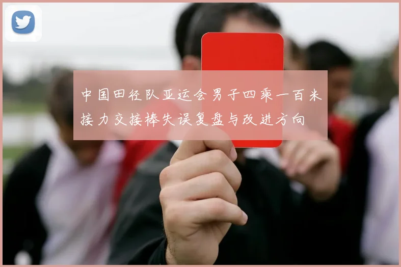 中国田径队亚运会男子四乘一百米接力交接棒失误复盘与改进方向