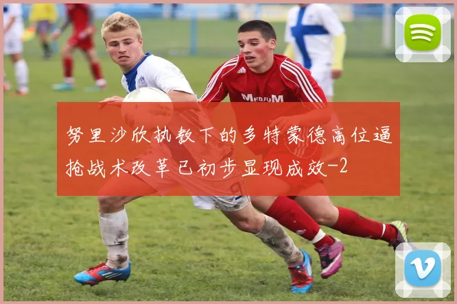 努里沙欣执教下的多特蒙德高位逼抢战术改革已初步显现成效