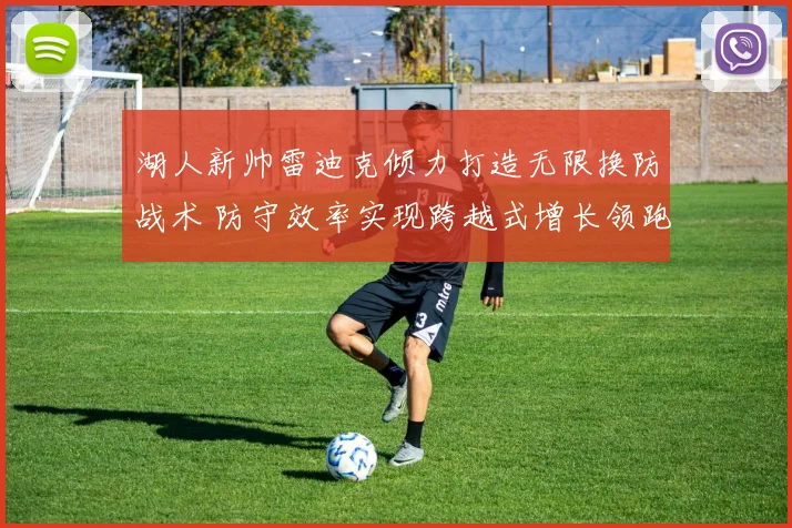 湖人新帅雷迪克倾力打造无限换防战术 防守效率实现跨越式增长领跑全联盟