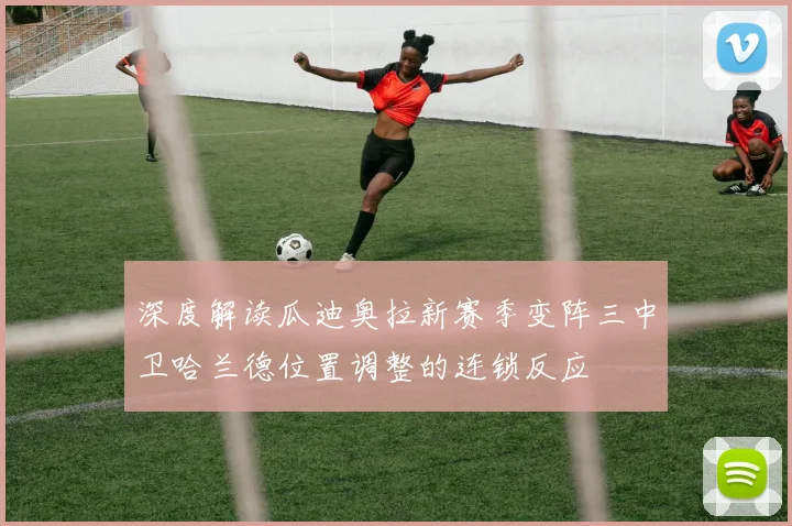 深度解读瓜迪奥拉新赛季变阵三中卫哈兰德位置调整的连锁反应