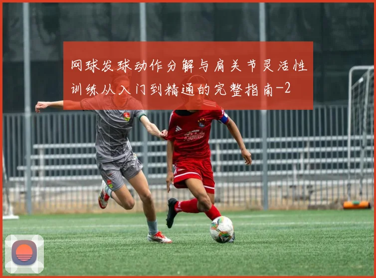 网球发球动作分解与肩关节灵活性训练从入门到精通的完整指南