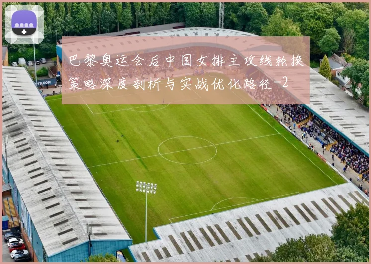 巴黎奥运会后中国女排主攻线轮换策略深度剖析与实战优化路径